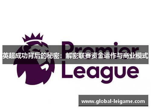 英超成功背后的秘密:解密联赛资金运作与商业模式 英超成功背后的秘密:解密联赛资金运作与商业模式
