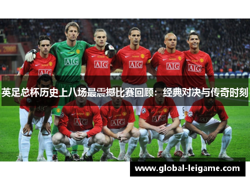英足总杯历史上八场最震撼比赛回顾：经典对决与传奇时刻