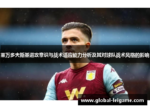 莱万多夫斯基进攻意识与战术适应能力分析及其对球队战术风格的影响