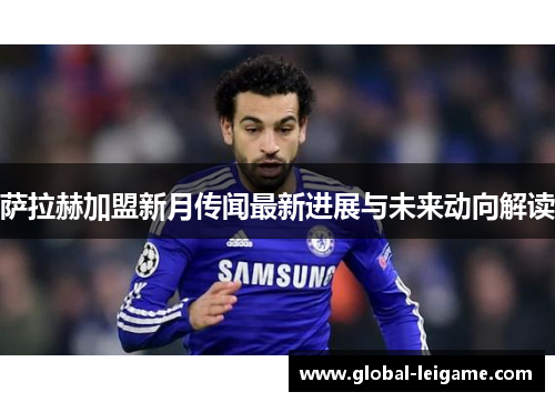 萨拉赫加盟新月传闻最新进展与未来动向解读