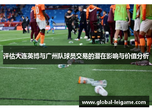 评估大连英博与广州队球员交易的潜在影响与价值分析