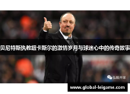 贝尼特斯执教纽卡斯尔的激情岁月与球迷心中的传奇故事