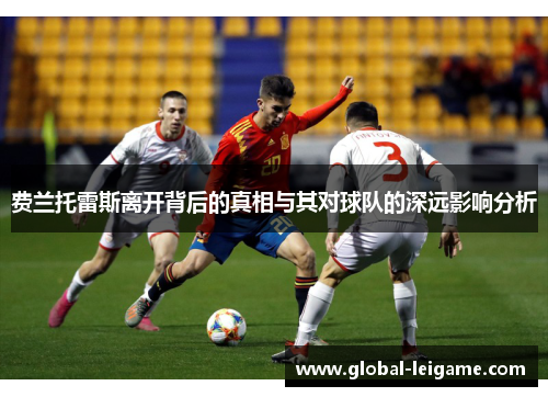 费兰托雷斯离开背后的真相与其对球队的深远影响分析