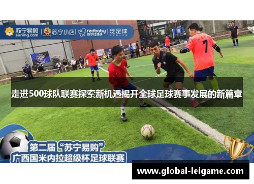 走进500球队联赛探索新机遇揭开全球足球赛事发展的新篇章