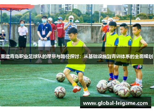 重建青岛职业足球队的愿景与路径探讨:从基础设施到青训体系的全面规划 重建青岛职业足球队的愿景与路径探讨:从基础设施到青训体系的全面规划