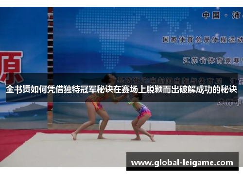 金书贤如何凭借独特冠军秘诀在赛场上脱颖而出破解成功的秘诀