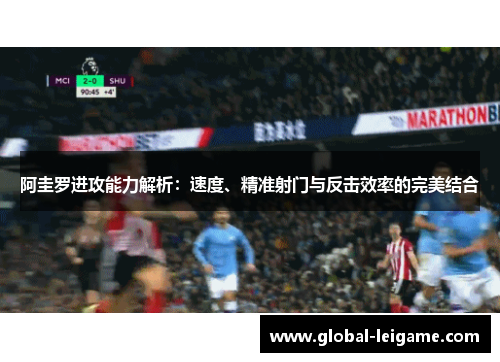 阿圭罗进攻能力解析：速度、精准射门与反击效率的完美结合