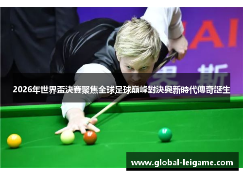 2026年世界盃決賽聚焦全球足球巔峰對決與新時代傳奇誕生
