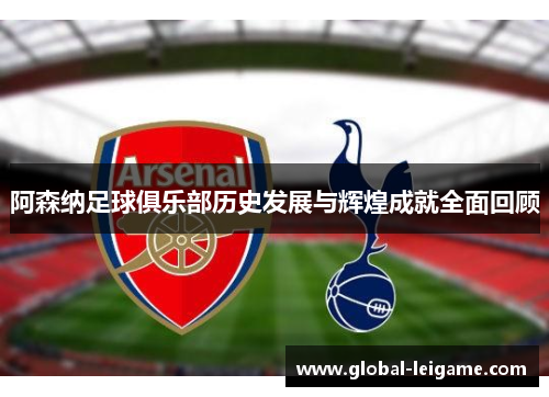 阿森纳足球俱乐部历史发展与辉煌成就全面回顾 阿森纳足球俱乐部历史发展与辉煌成就全面回顾