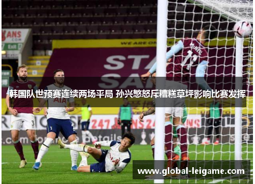 韩国队世预赛连续两场平局 孙兴慜怒斥糟糕草坪影响比赛发挥 韩国队世预赛连续两场平局 孙兴慜怒斥糟糕草坪影响比赛发挥