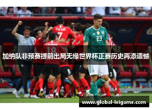 加纳队非预赛提前出局无缘世界杯正赛历史再添遗憾
