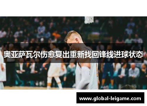 奥亚萨瓦尔伤愈复出重新找回锋线进球状态