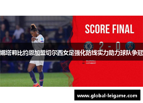 娜塔莉比约恩加盟切尔西女足强化防线实力助力球队争冠