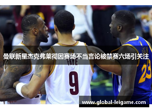 曼联新星杰克弗莱彻因赛场不当言论被禁赛六场引关注