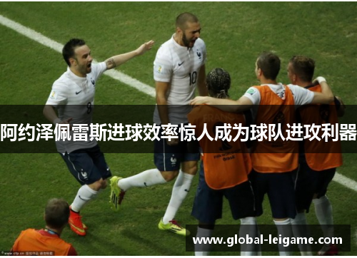 阿约泽佩雷斯进球效率惊人成为球队进攻利器 阿约泽佩雷斯进球效率惊人成为球队进攻利器