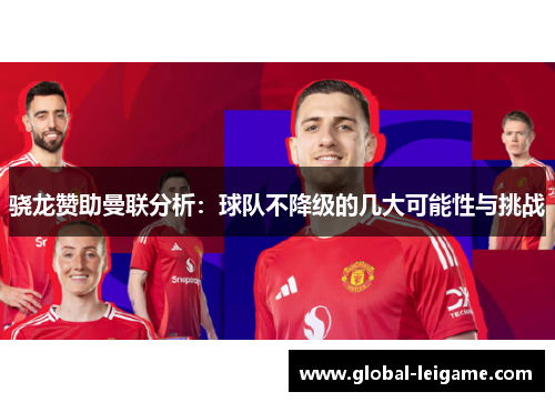 骁龙赞助曼联分析:球队不降级的几大可能性与挑战 骁龙赞助曼联分析:球队不降级的几大可能性与挑战