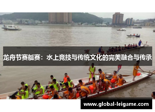 龙舟节赛艇赛:水上竞技与传统文化的完美融合与传承 龙舟节赛艇赛:水上竞技与传统文化的完美融合与传承