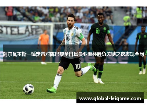 阿尔瓦雷斯一锤定音对阵巴黎圣日耳曼亚洲杯胜负关键之夜表现全局 阿尔瓦雷斯一锤定音对阵巴黎圣日耳曼亚洲杯胜负关键之夜表现全局