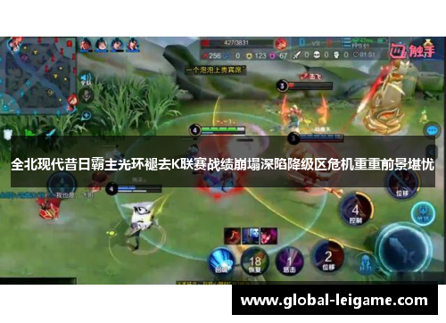 全北现代昔日霸主光环褪去K联赛战绩崩塌深陷降级区危机重重前景堪忧 全北现代昔日霸主光环褪去K联赛战绩崩塌深陷降级区危机重重前景堪忧